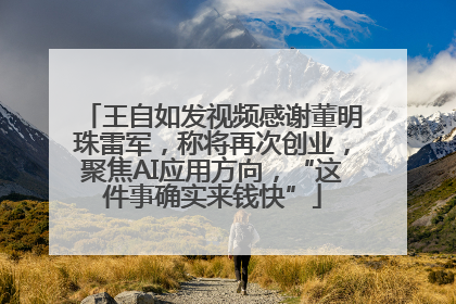 王自如发视频感谢董明珠雷军，称将再次创业，聚焦AI应用方向，“这件事确实来钱快”