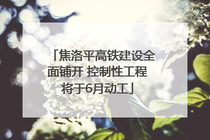 焦洛平高铁建设全面铺开 控制性工程将于6月动工