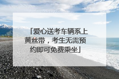 爱心送考车辆系上黄丝带，考生无需预约即可免费乘坐