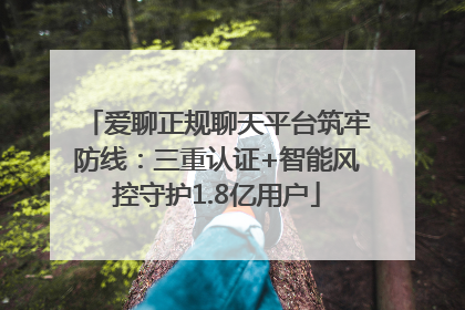 爱聊正规聊天平台筑牢防线：三重认证+智能风控守护1.8亿用户