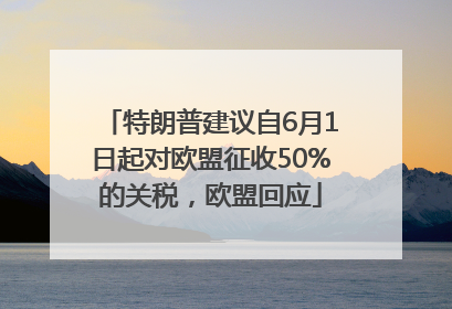 特朗普建议自6月1日起对欧盟征收50%的关税，欧盟回应