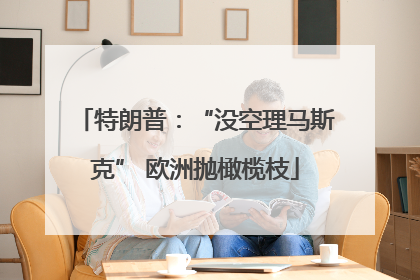 特朗普：“没空理马斯克” 欧洲抛橄榄枝