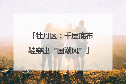 牡丹区：千层底布鞋穿出“国潮风”
