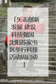 矢志创新发展 建设科技强国 沈阳苏家屯区举行科技活动周启动