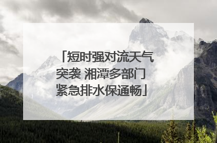 短时强对流天气突袭 湘潭多部门紧急排水保通畅