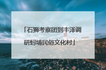 石狮考察团到丰泽调研蟳埔民俗文化村