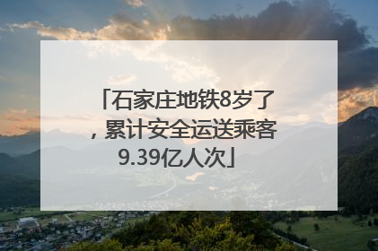 石家庄地铁8岁了，累计安全运送乘客9.39亿人次
