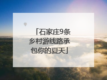 石家庄9条乡村游线路承包你的夏天