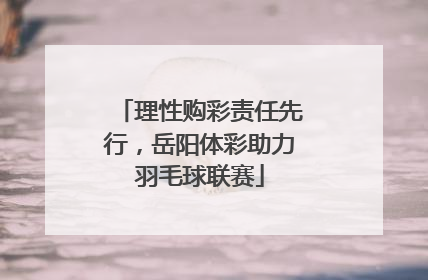 理性购彩责任先行，岳阳体彩助力羽毛球联赛