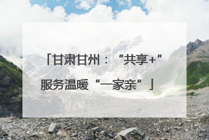 甘肃甘州：“共享+”服务温暖“一家亲”