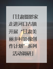 甘肃摄影家走进河口古镇开展“甘肃美丽乡村影像创作计划”系列活动调研