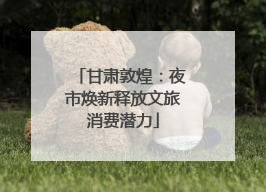 甘肃敦煌：夜市焕新释放文旅消费潜力