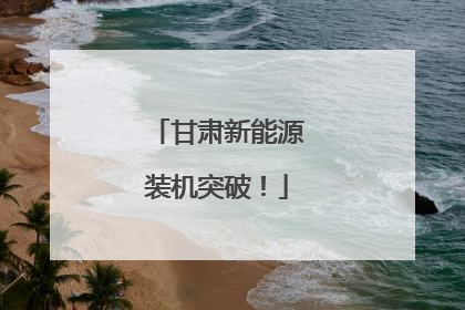 甘肃新能源装机突破！