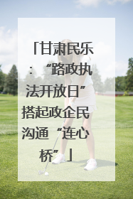 甘肃民乐：“路政执法开放日”搭起政企民沟通“连心桥”
