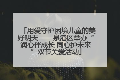 用爱守护困境儿童的美好明天——泉港区举办“润心伴成长 同心护未来”双节关爱活动