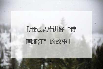 用纪录片讲好“诗画浙江”的故事