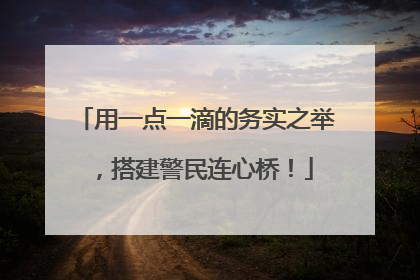 用一点一滴的务实之举，搭建警民连心桥！