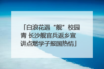 白浪花遇“舰”校园青 长沙舰官兵返乡宣讲点燃学子报国热情