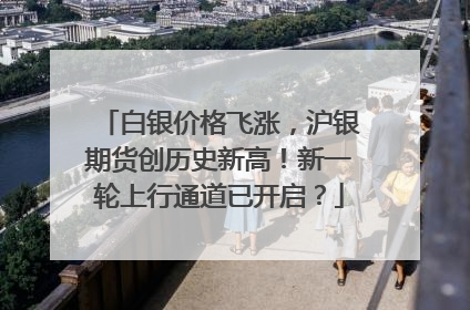白银价格飞涨，沪银期货创历史新高！新一轮上行通道已开启？