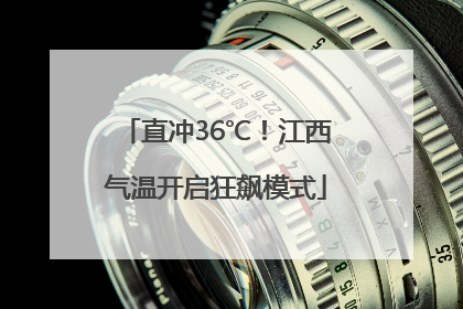 直冲36℃！江西气温开启狂飙模式