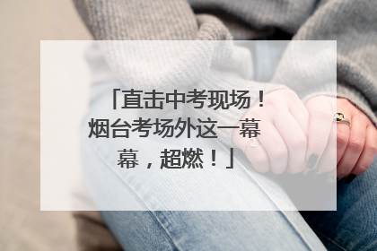 直击中考现场！烟台考场外这一幕幕，超燃！