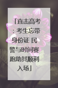 直击高考：考生忘带身份证 民警与时间赛跑助其顺利入场