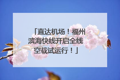 直达机场！福州滨海快线开启全线空载试运行！