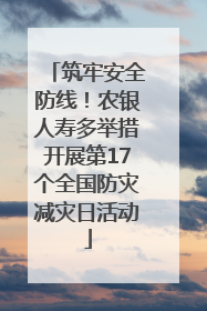 筑牢安全防线！农银人寿多举措开展第17个全国防灾减灾日活动