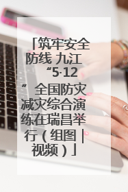 筑牢安全防线 九江“5·12”全国防灾减灾综合演练在瑞昌举行（组图｜视频）