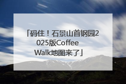 码住！石景山首钢园2025版Coffee Walk地图来了