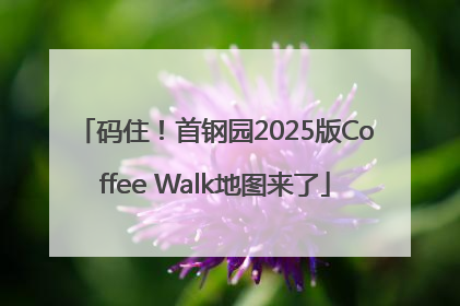 码住！首钢园2025版Coffee Walk地图来了
