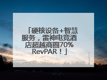 硬核设备+智慧服务，雷神电竞酒店超越商圈70%RevPAR！