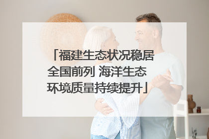 福建生态状况稳居全国前列 海洋生态环境质量持续提升