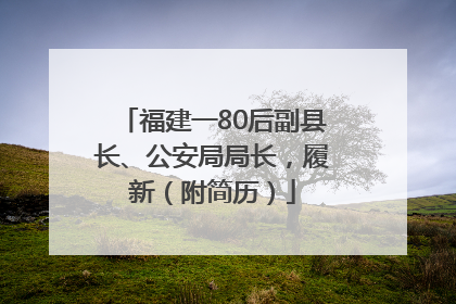 福建一80后副县长、公安局局长，履新（附简历）