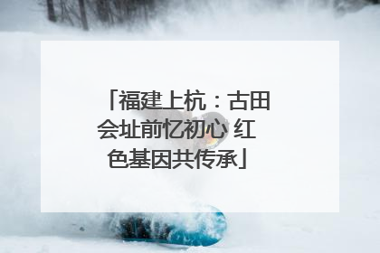 福建上杭：古田会址前忆初心 红色基因共传承
