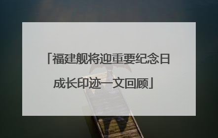 福建舰将迎重要纪念日 成长印迹一文回顾