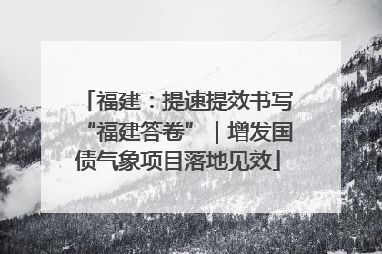 福建：提速提效书写“福建答卷”｜增发国债气象项目落地见效