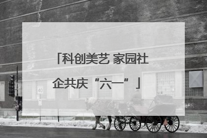 科创美艺 家园社企共庆“六一”