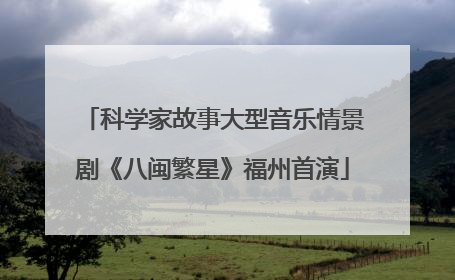 科学家故事大型音乐情景剧《八闽繁星》福州首演