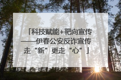 科技赋能+靶向宣传——伊春公安反诈宣传走“新”更走“心”