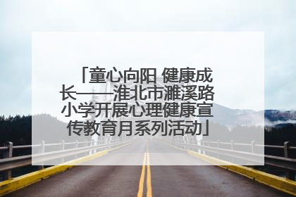 童心向阳 健康成长——淮北市濉溪路小学开展心理健康宣传教育月系列活动