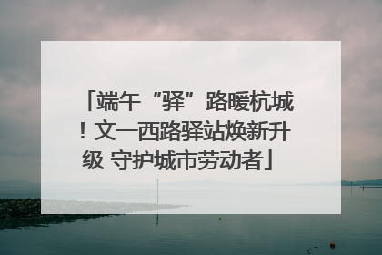 端午“驿”路暖杭城！文一西路驿站焕新升级 守护城市劳动者