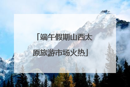 端午假期山西太原旅游市场火热