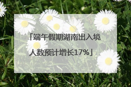 端午假期湖南出入境人数预计增长17%