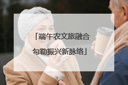 端午农文旅融合 勾勒振兴新脉络