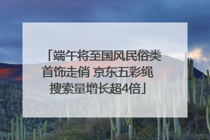 端午将至国风民俗类首饰走俏 京东五彩绳搜索量增长超4倍