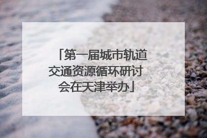 第一届城市轨道交通资源循环研讨会在天津举办