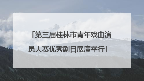 第三届桂林市青年戏曲演员大赛优秀剧目展演举行