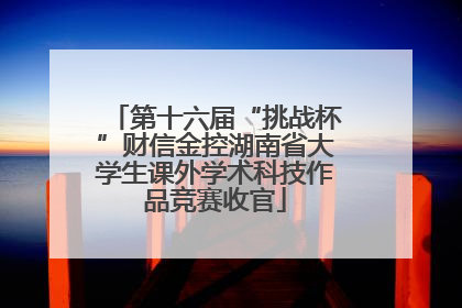 第十六届“挑战杯”财信金控湖南省大学生课外学术科技作品竞赛收官