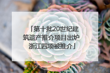 第十批20世纪建筑遗产推介项目出炉 浙江四项被推介